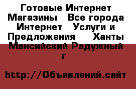 Готовые Интернет-Магазины - Все города Интернет » Услуги и Предложения   . Ханты-Мансийский,Радужный г.